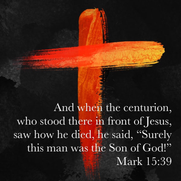 And when the centurion, who stood there in front of Jesus, saw how He died, he said, "Surely this man was the Son of God!"