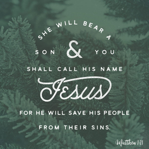 She will bear a Son & you shall call His Name Jesus for He will save His people from their sins.