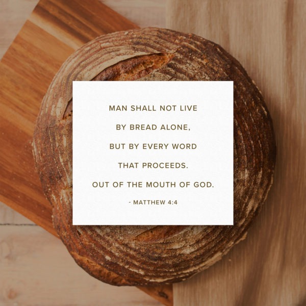Man shall not live by bread alone, but by every word that proceeds out of the mouth of God.