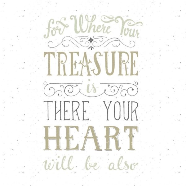 For where your treasure is, there your heart will be also.