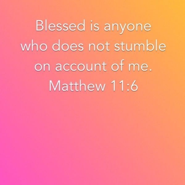 Blessed is anyone who does not stumble on account of me.