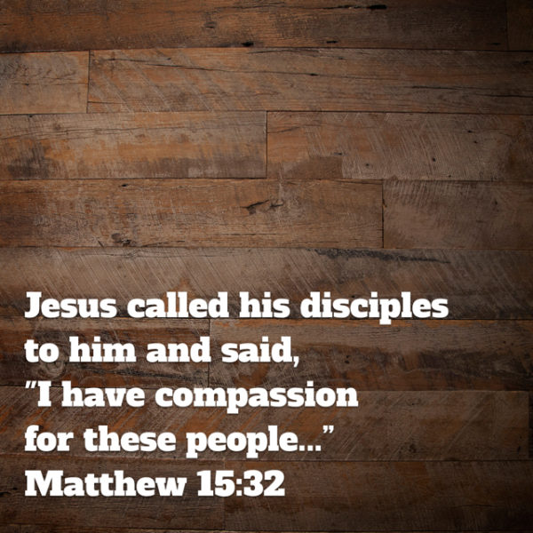 Jesus called His disciples to Him and said, "I have compassion for these people..."
