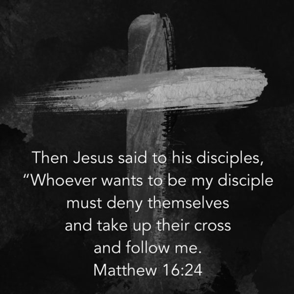 Then Jesus said to his disciples, "Whoever wants to be my disciple must deny themselves and take up their cross and follow Me."