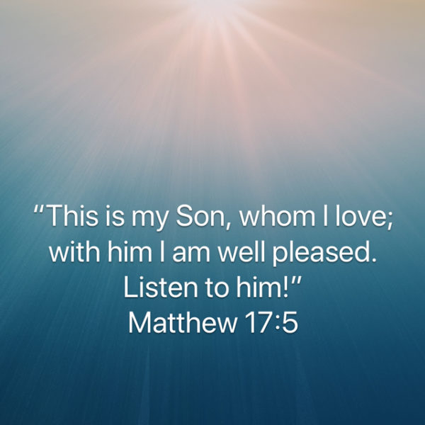 This is my Son, Whom I love; with Him I am well pleased. Listen to Him!