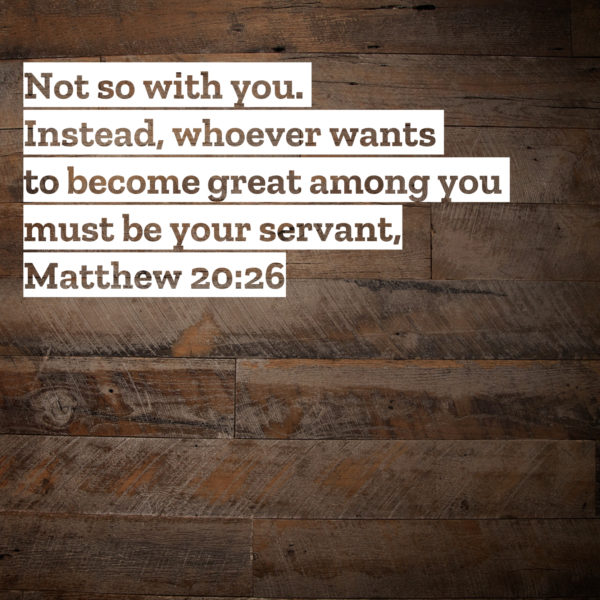 Not so with you. Instead, whoever wants to become great among you must be your servant.