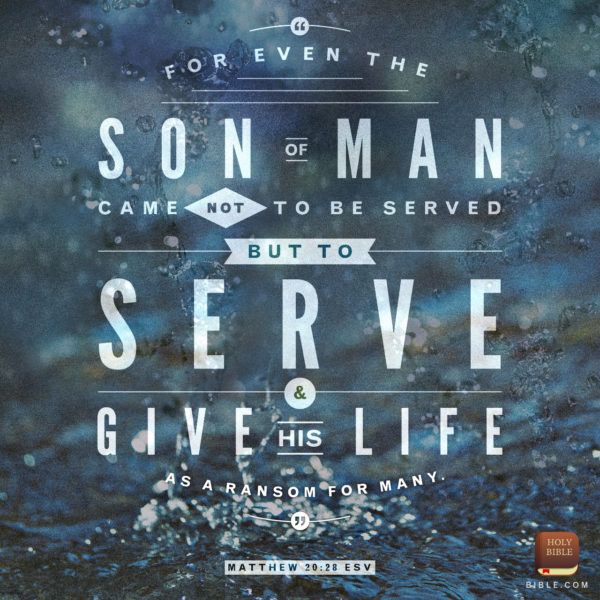 For even the Son of Man came not to be served but to serve and give His life as a ransom for many.