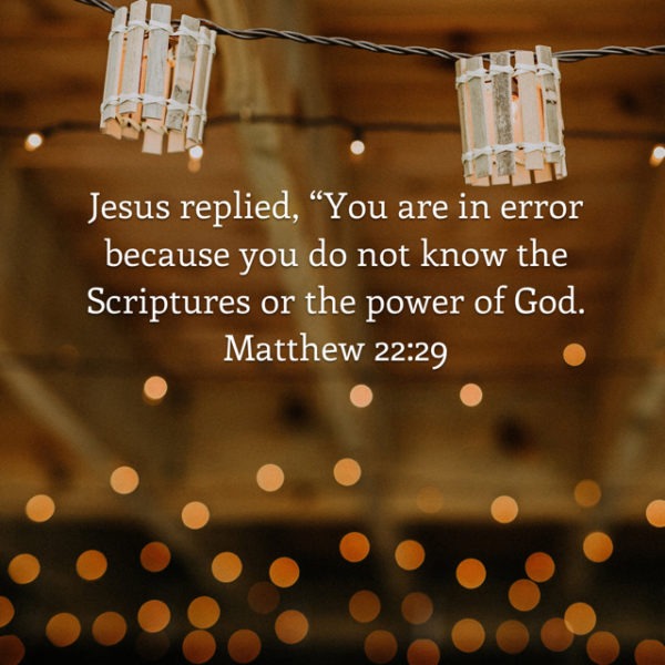 Jesus replied, "You are in error because you do not know the Scriptures or the power of God."