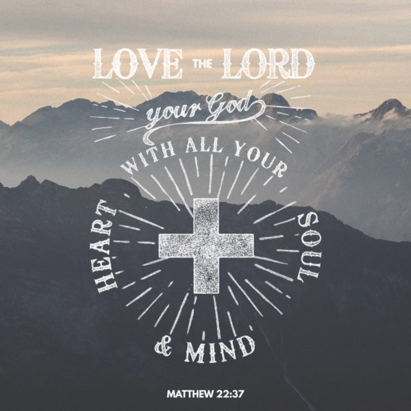 Love the Lord your God with all your heart, soul, and mind.