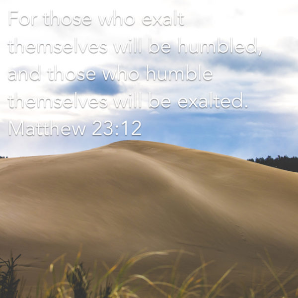For those who exalt themselves will be humbled, and those who humble themselves will be exalted.