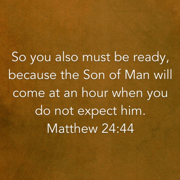 So you also must be ready, because the Son of Man will come at an hour when you do not expect Him.