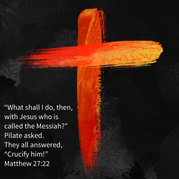 "What shall I do, then, with Jesus Who is called the Messiah?" Pilate asked. They all answered, "Crucify Him!"