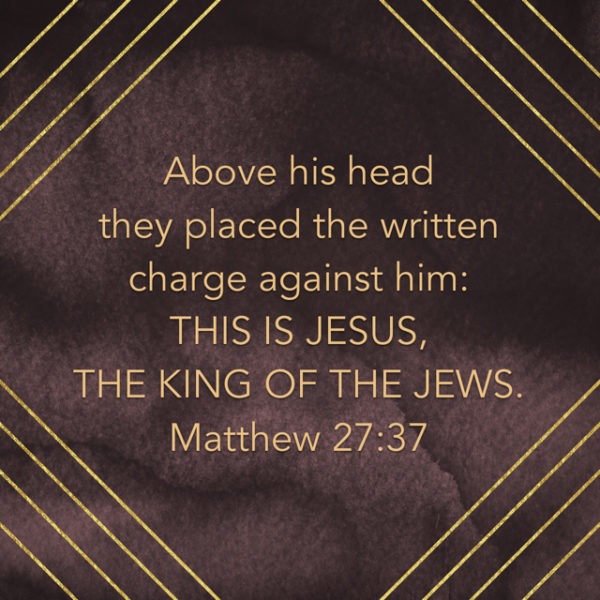 Above His head they placed the written charge against Him: This is Jesus, the King of the Jews.