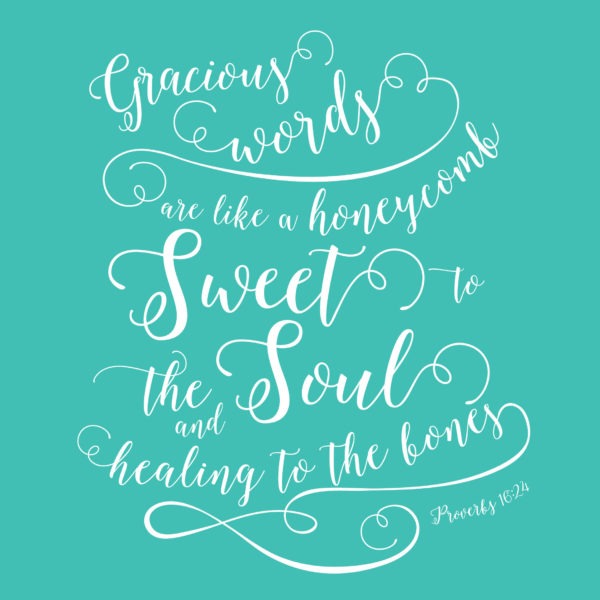 Gracious words are like a honeycomb, sweet to the soul and healing to the bones.