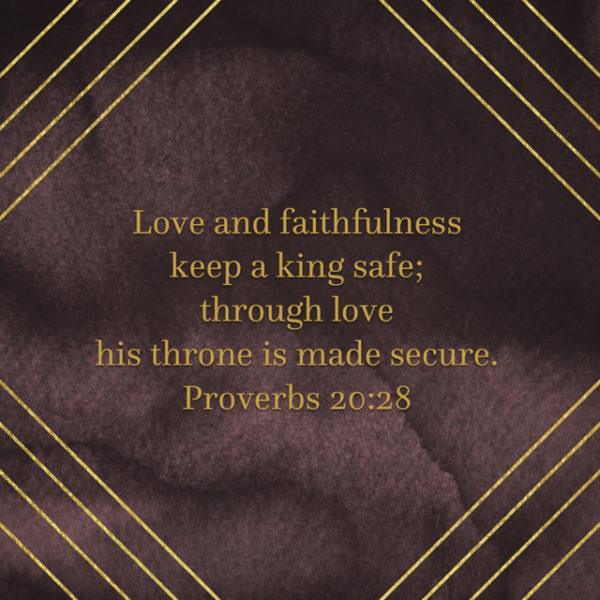 Love and faithfulness keep a king safe; through love his throne is made secure.