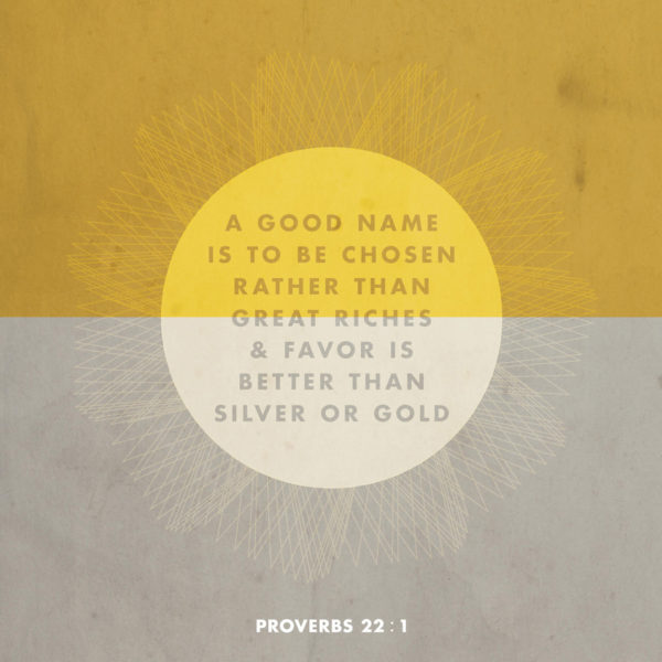 A good nane is to be chosen rather than great riches and favor is better than silver or gold.