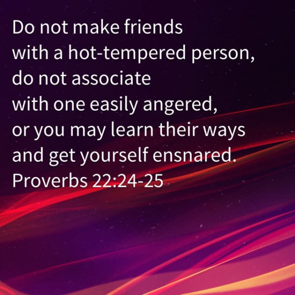 Do not make friends with a hot-tempered person, do not associate with one easily angered, or you may learn their ways and get yourself ensnared.