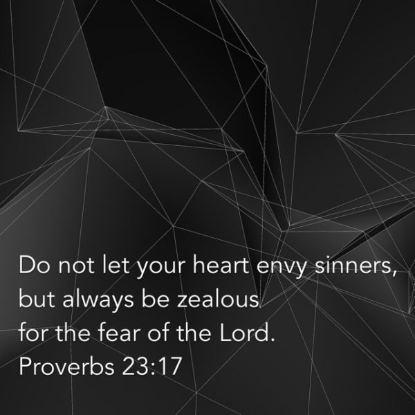 Do not let your heart envy sinners, but always be zealous for the fear of the Lord.