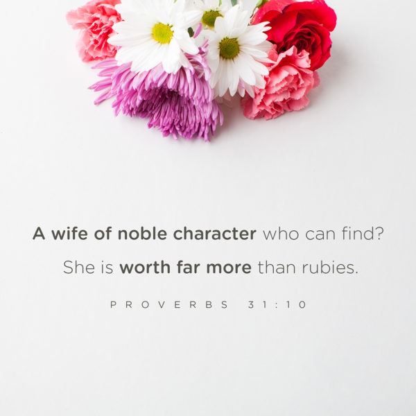 A wife of noble character who can find? She is worth far more than rubies.