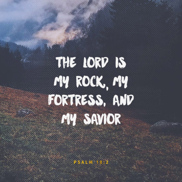The Lord is my Rock, my Fortress, and my Savior.