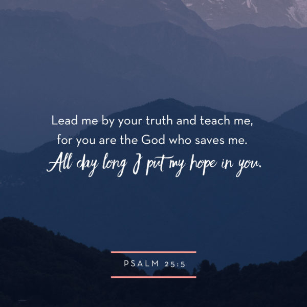 Lead me by Your truth and teach me, for You are the God Who saves me. ?All day long I put my hope in You.