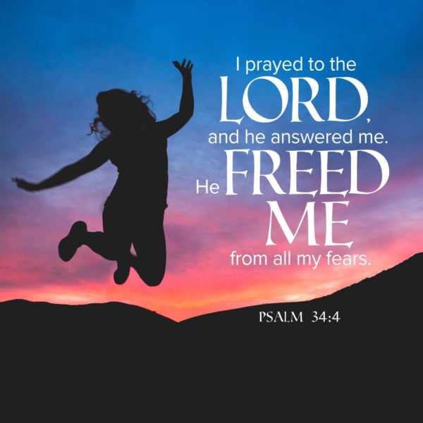 I prayed to the Lord and He answered me. He freed me from all my fears.