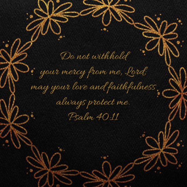 Do not withhold Your mercy from me, Lord; may Your love and faithfulness always protect me.