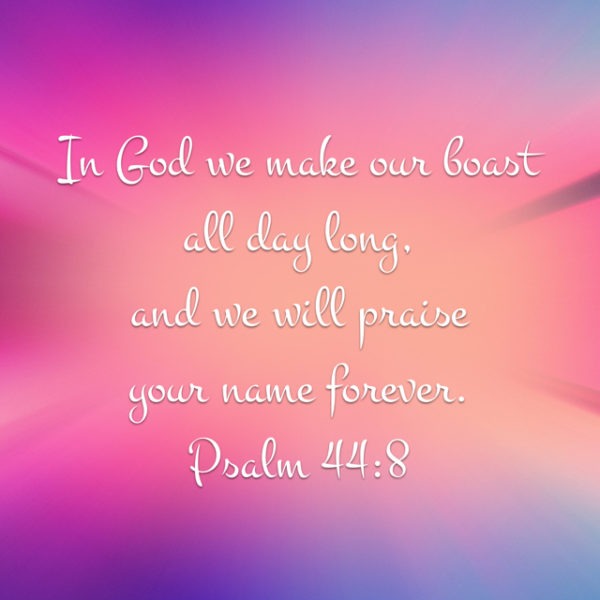 In God we make our boast all day long, and we will praise Your Name forever.