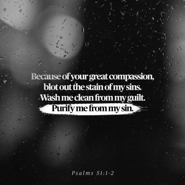 Because of Your great compassion, blot out the stain of my sins. Wash me clean from my guilt.