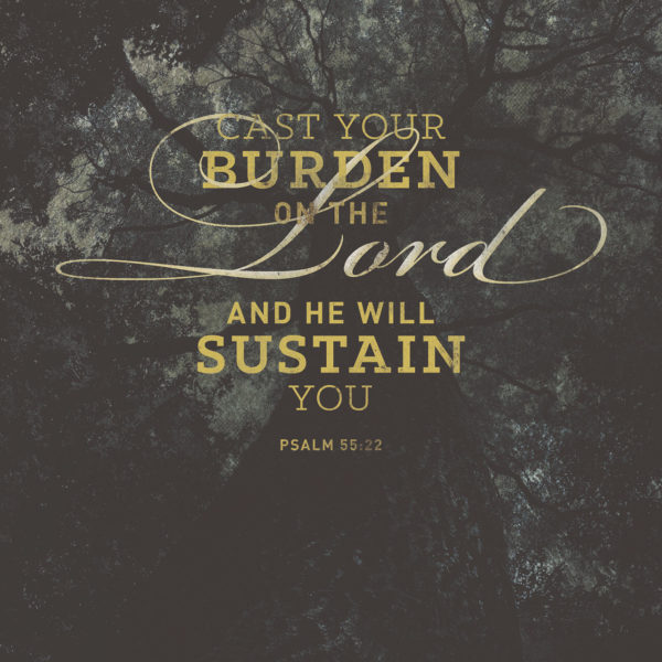 Cast your burden on the Lord and He will sustain you.