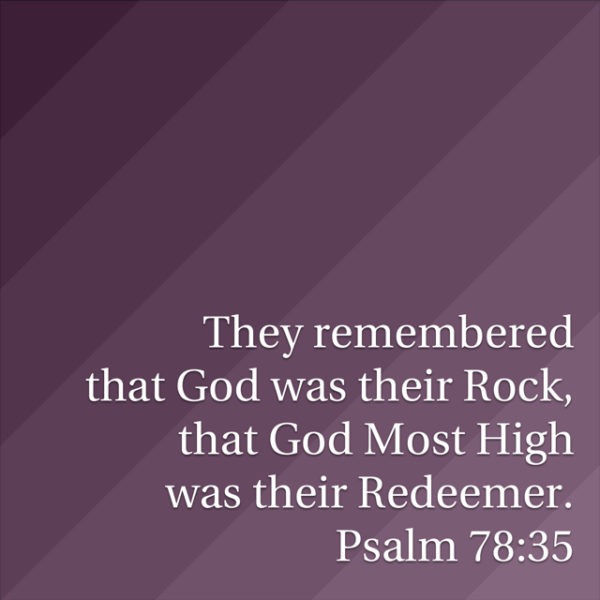 Theuy remembered that God was their Rock, that God Most High was their Redeemer.