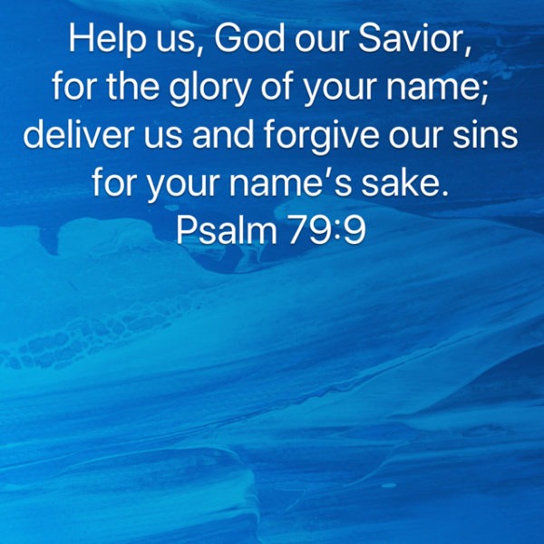 Help us, God our Savior, for the glory of Your Name; deliver us and forgive our sins for Your Name's sake.