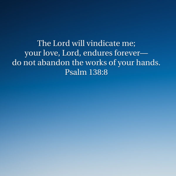 The Lord will vindicate me; Your love, Lord, endures forever -- do not abandon the works of Your hands.