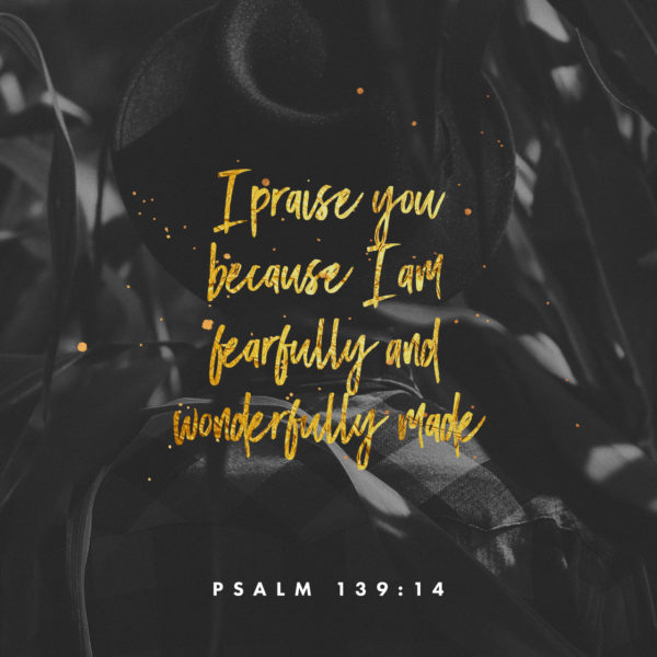 I praise You because I am fearfully and wonderfully made.