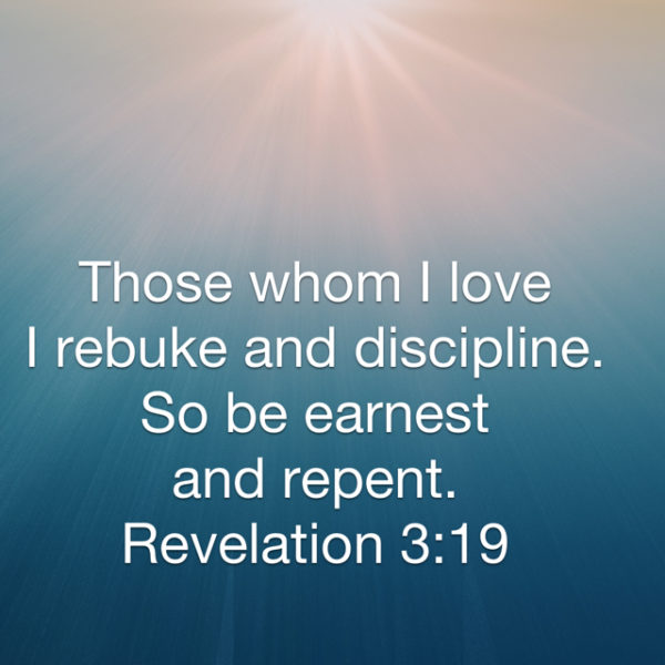 Those whom I love I rebuke and discipline. So be earnest and repent.