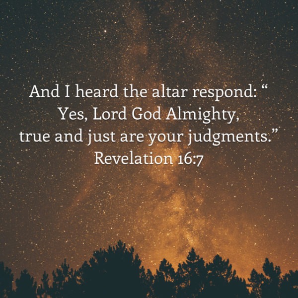 And I heard the altar respond: "Yes, Lord God Almighty, true and just are Your judgments."